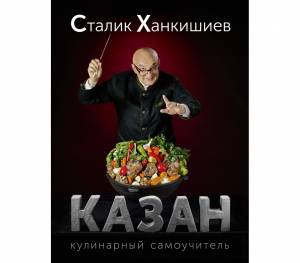 Сталик Ханкишиев - Казан: кулинарный самоучитель